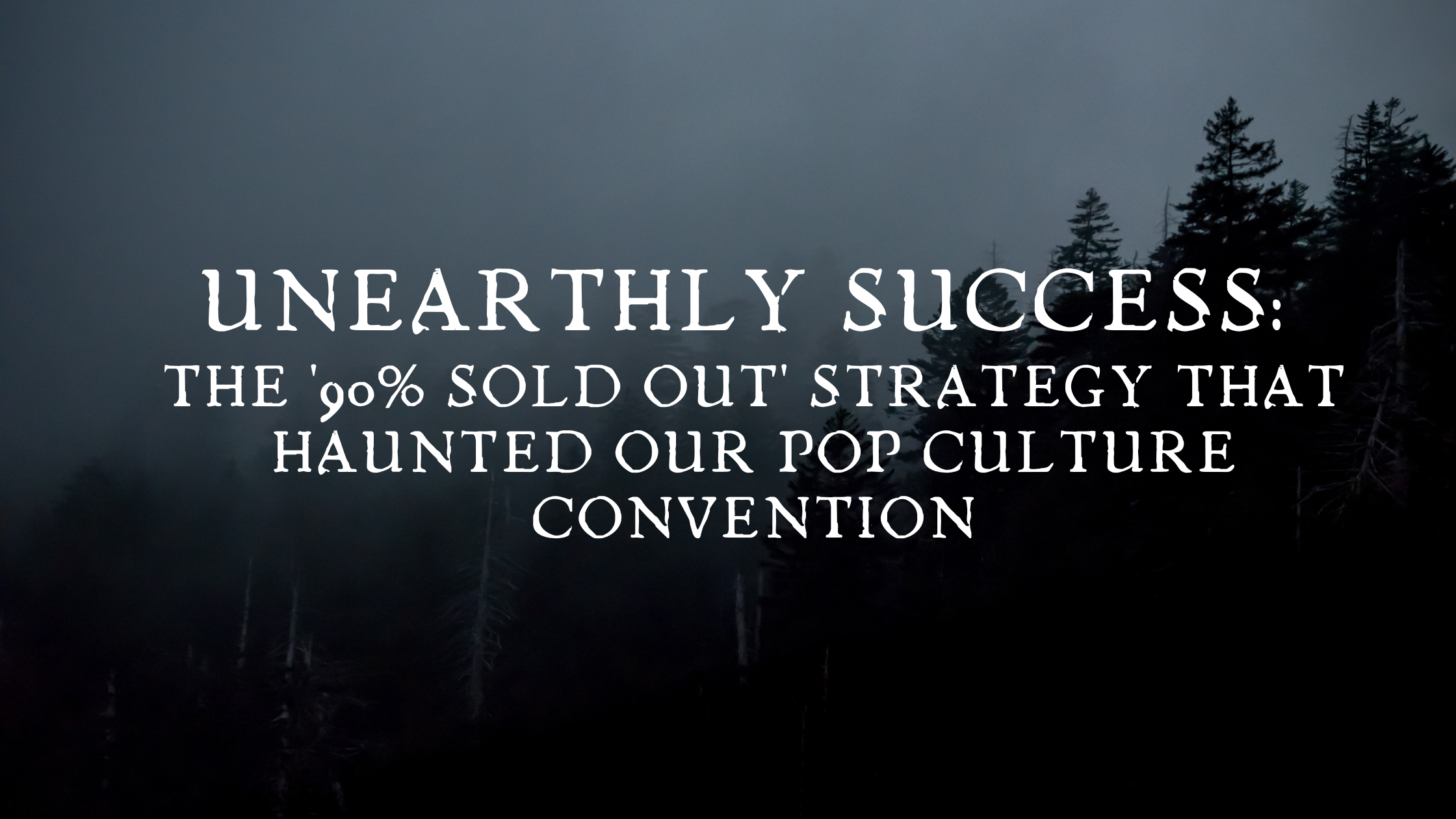 An image of a spooky forest with the heading: Unearthly Success: The '90% Sold Out' Strategy That Haunted Our Pop Culture Convention
